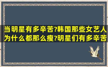 当明星有多辛苦?韩国那些女艺人为什么都那么瘦?明星们有多辛苦?