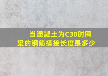 当混凝土为C30时圈梁的钢筋搭接长度是多少(