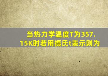 当热力学温度T为357.15K时,若用摄氏t表示,则为()。