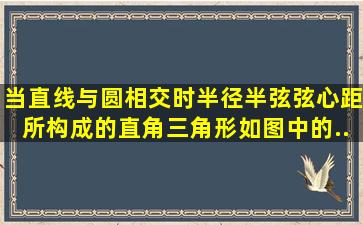 当直线与圆相交时,半径、半弦、弦心距所构成的直角三角形(如图中的...