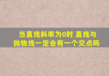 当直线斜率为0时 直线与抛物线一定会有一个交点吗