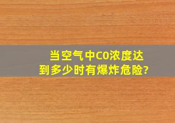 当空气中C0浓度达到多少时有爆炸危险?