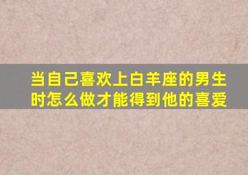 当自己喜欢上白羊座的男生时怎么做才能得到他的喜爱(