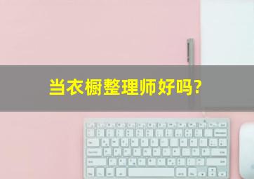 当衣橱整理师好吗?