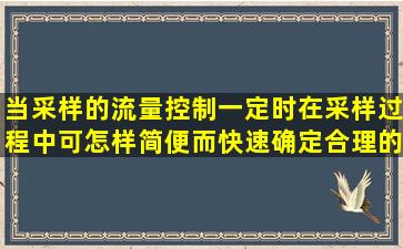 当采样的流量控制一定时,在采样过程中,可怎样简便而快速确定合理的...