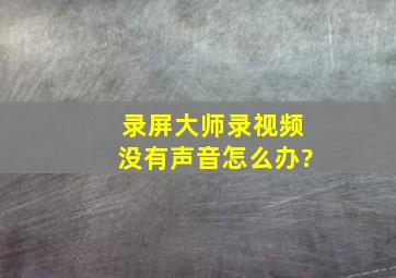 录屏大师录视频没有声音怎么办?