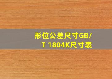 形位公差尺寸GB/T 1804K尺寸表
