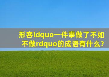 形容“一件事做了不如不做”的成语有什么?