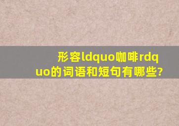 形容“咖啡”的词语和短句有哪些?