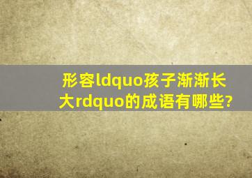 形容“孩子渐渐长大”的成语有哪些?