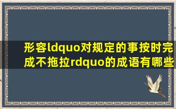 形容“对规定的事按时完成,不拖拉”的成语有哪些?