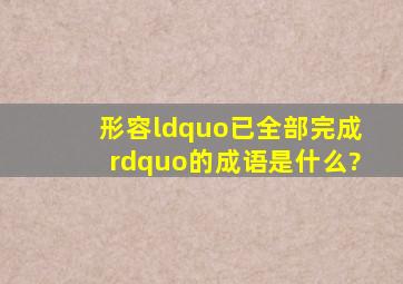 形容“已全部完成”的成语是什么?