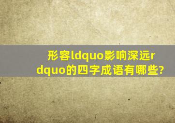 形容“影响深远”的四字成语有哪些?