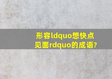 形容“想快点见面”的成语?