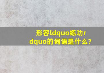 形容“练功”的词语是什么?