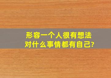 形容一个人,很有想法,对什么事情都有自己?