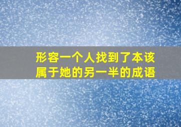 形容一个人找到了本该属于她的另一半的成语