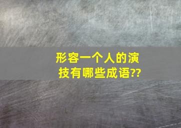 形容一个人的演技有哪些成语??