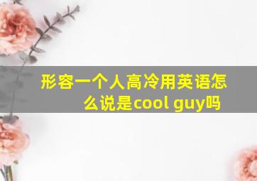 形容一个人高冷用英语怎么说,是cool guy吗