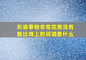 形容事物非常完美,没有能比得上的词语是什么