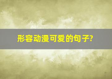 形容动漫可爱的句子?