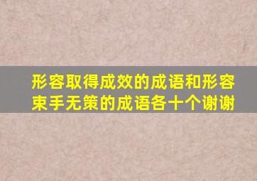 形容取得成效的成语和形容束手无策的成语,各十个。谢谢