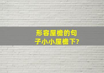 形容屋檐的句子小小屋檐下?