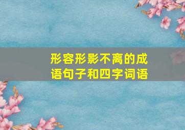 形容形影不离的成语句子和四字词语