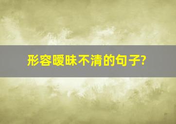 形容暧昧不清的句子?