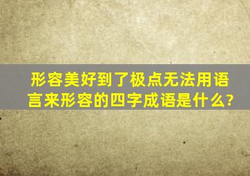 形容美好到了极点,无法用语言来形容的四字成语是什么?