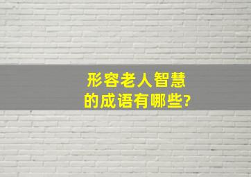 形容老人智慧的成语有哪些?