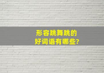 形容跳舞跳的好词语有哪些?