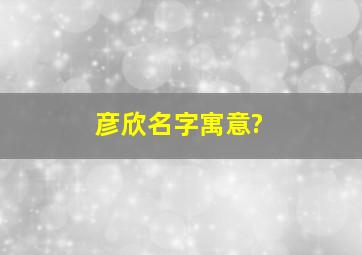 彦欣名字寓意?