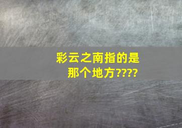 彩云之南指的是那个地方????