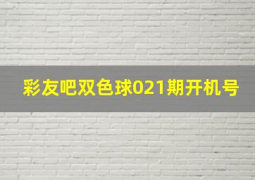 彩友吧双色球021期开机号