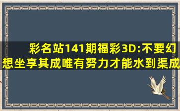 彩名站,141期福彩3D:不要幻想坐享其成,唯有努力才能水到渠成|彩民...