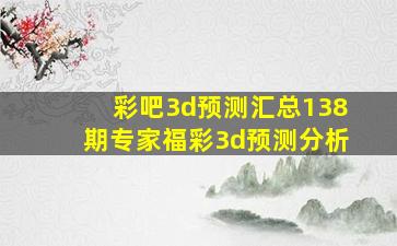 彩吧3d预测汇总138期专家福彩3d预测分析