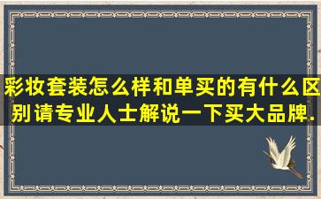 彩妆套装怎么样,和单买的有什么区别,请专业人士解说一下,买大品牌...