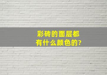 彩砖的面层都有什么颜色的?