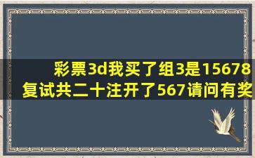 彩票3d我买了组3是15678复试共二十注,开了567请问有奖金吗?是多少?