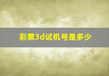 彩票3d试机号是多少