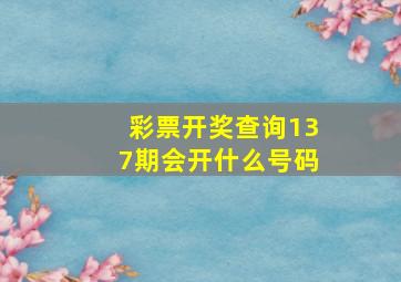 彩票开奖查询137期会开什么号码