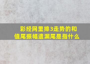 彩经网里排3走势的和值尾振幅遗漏尾是指什么