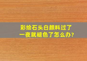 彩绘石头,白颜料过了一夜就褪色了怎么办?