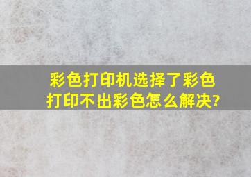 彩色打印机选择了彩色打印不出彩色怎么解决?