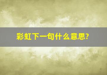 彩虹下一句什么意思?