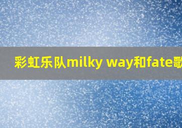 彩虹乐队milky way和fate歌词