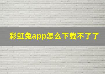 彩虹兔app怎么下载不了了