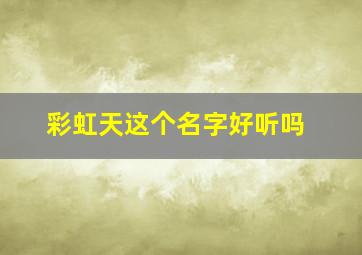 彩虹天这个名字好听吗