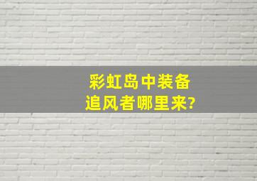 彩虹岛中装备追风者,哪里来?